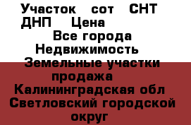 Участок 6 сот. (СНТ, ДНП) › Цена ­ 150 000 - Все города Недвижимость » Земельные участки продажа   . Калининградская обл.,Светловский городской округ 